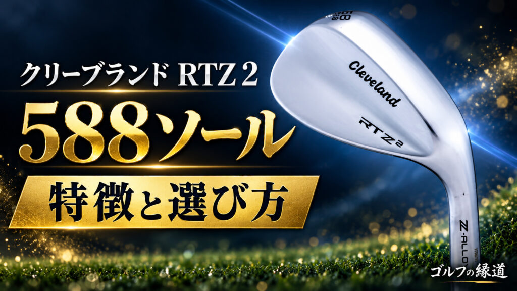 クリーブランドRTZ 2ウェッジは588ソールが人気！？なぜ？